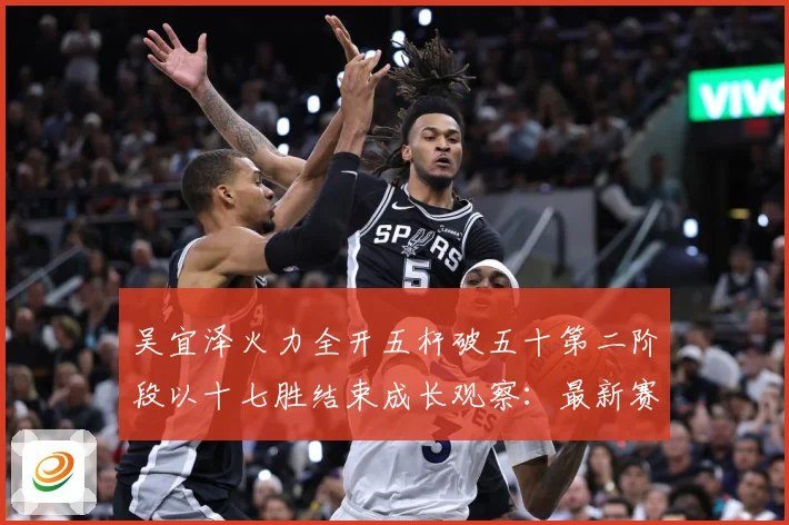 吴宜泽火力全开五杆破五十第二阶段以十七胜结束成长观察：最新赛事动态与深度分析