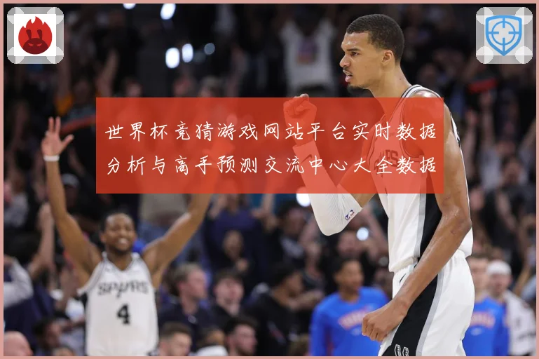 世界杯竞猜游戏网站平台实时数据分析与高手预测交流中心大全数据研判：最新赛事动态与深度分析