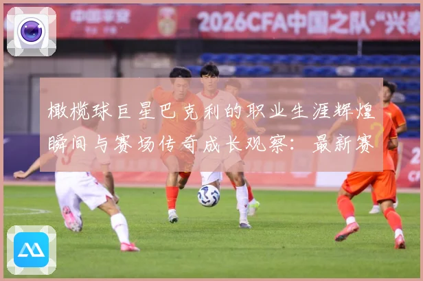 橄榄球巨星巴克利的职业生涯辉煌瞬间与赛场传奇成长观察：最新赛事动态与深度分析