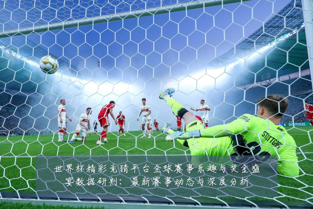 世界杯精彩竞猜平台全球赛事乐趣与奖金盛宴数据研判:最新赛事动态与深度分析