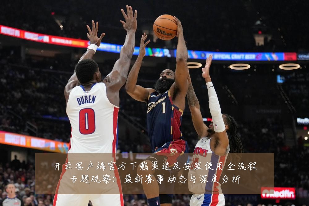 开云客户端官方下载渠道及安装使用全流程专题观察:最新赛事动态与深度分析