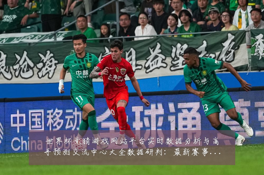 世界杯竞猜游戏网站平台实时数据分析与高手预测交流中心大全数据研判:最新赛事动态与深度分析