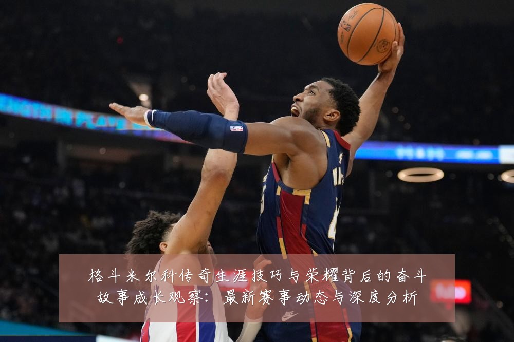 格斗米尔科传奇生涯技巧与荣耀背后的奋斗故事成长观察:最新赛事动态与深度分析