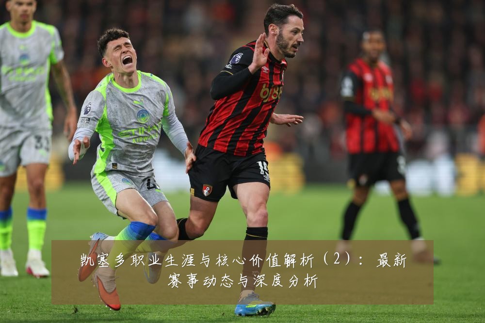 凯塞多职业生涯与核心价值解析(2):最新赛事动态与深度分析
