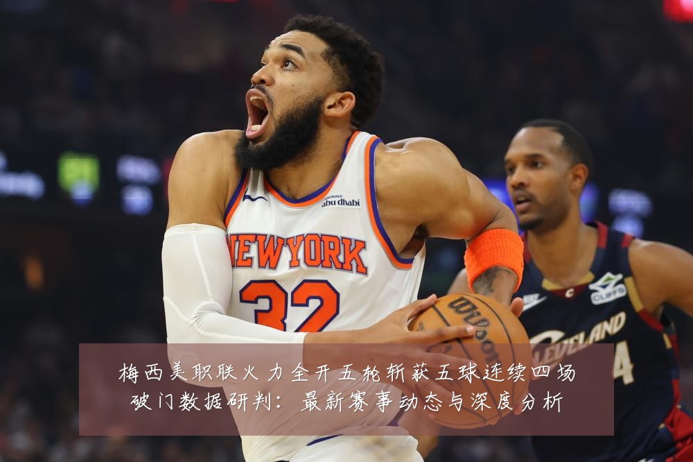 梅西美职联火力全开五轮斩获五球连续四场破门数据研判:最新赛事动态与深度分析